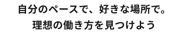 自分のペースで、好きな場所で。理想の働き方を見つけよう